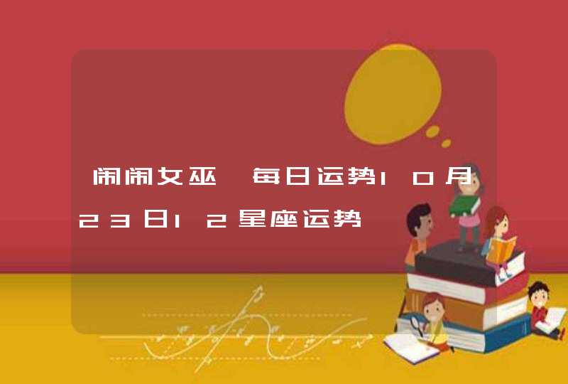 闹闹女巫 每日运势10月23日12星座运势